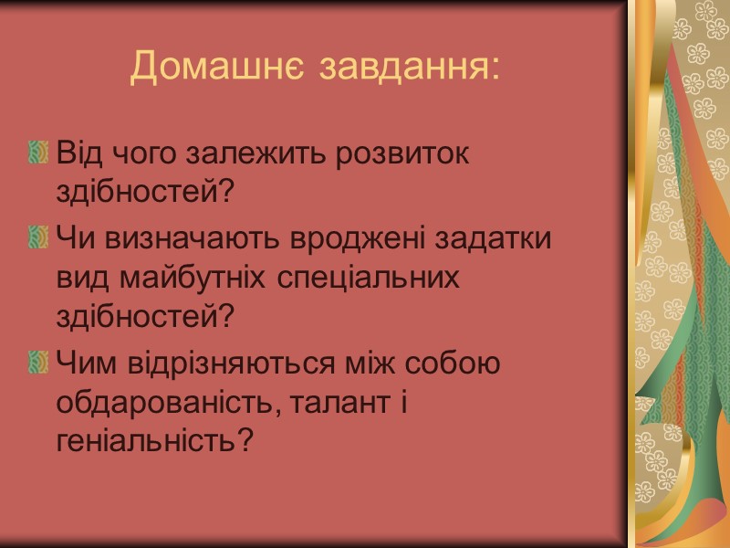 Домашнє завдання: Від чого залежить розвиток здібностей? Чи визначають вроджені задатки вид майбутніх спеціальних